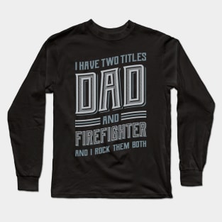 I have Two Titles Dad and Firefighter Long Sleeve T-Shirt